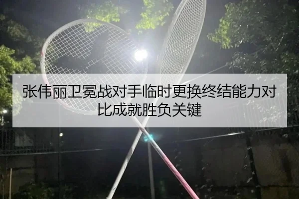 张伟丽卫冕战对手临时更换终结能力对比成就胜负关键 | betway