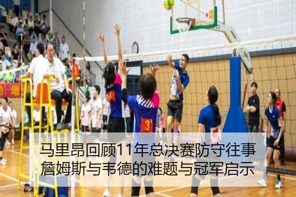 马里昂回顾11年总决赛防守往事 詹姆斯与韦德的难题与冠军启示（betway）